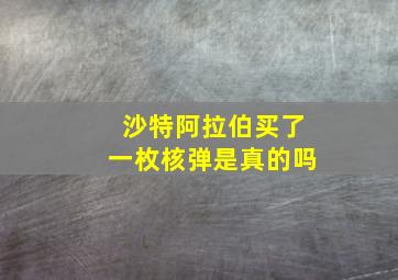 沙特阿拉伯买了一枚核弹是真的吗