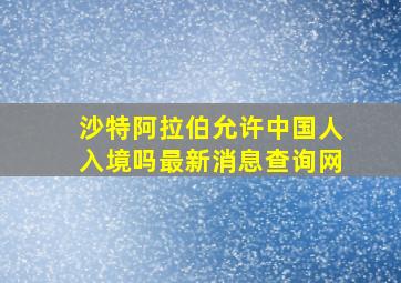 沙特阿拉伯允许中国人入境吗最新消息查询网