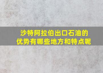 沙特阿拉伯出口石油的优势有哪些地方和特点呢