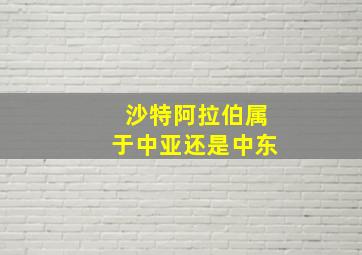 沙特阿拉伯属于中亚还是中东