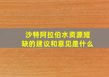 沙特阿拉伯水资源短缺的建议和意见是什么