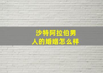 沙特阿拉伯男人的婚姻怎么样