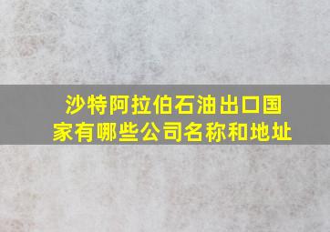 沙特阿拉伯石油出口国家有哪些公司名称和地址