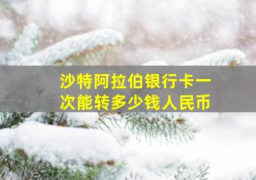 沙特阿拉伯银行卡一次能转多少钱人民币