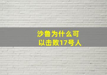 沙鲁为什么可以击败17号人