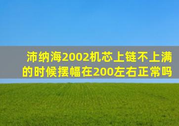 沛纳海2002机芯上链不上满的时候摆幅在200左右正常吗