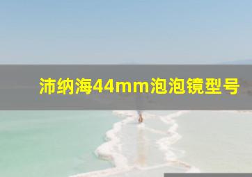 沛纳海44mm泡泡镜型号