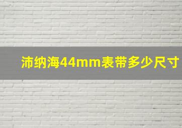 沛纳海44mm表带多少尺寸