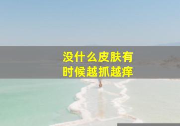 没什么皮肤有时候越抓越痒