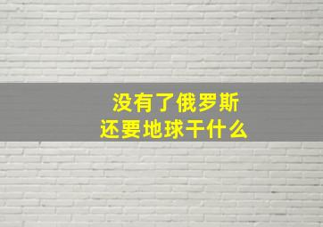 没有了俄罗斯还要地球干什么