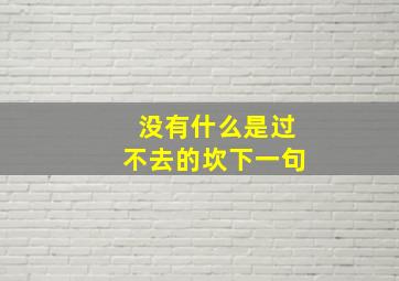 没有什么是过不去的坎下一句