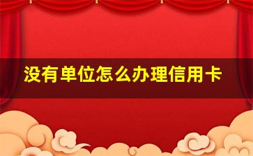 没有单位怎么办理信用卡