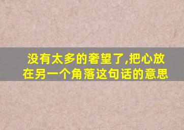 没有太多的奢望了,把心放在另一个角落这句话的意思