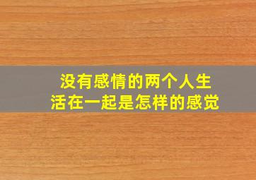 没有感情的两个人生活在一起是怎样的感觉