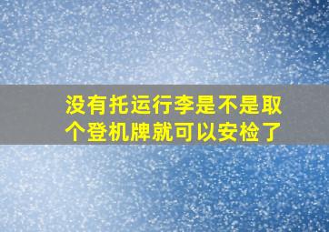 没有托运行李是不是取个登机牌就可以安检了