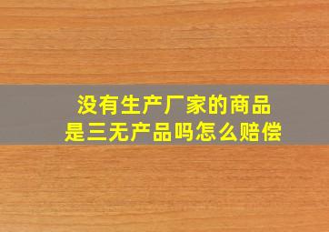 没有生产厂家的商品是三无产品吗怎么赔偿