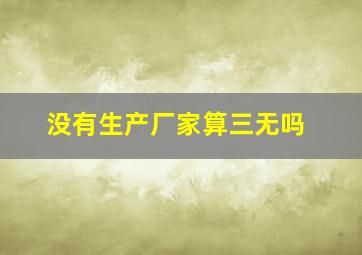 没有生产厂家算三无吗