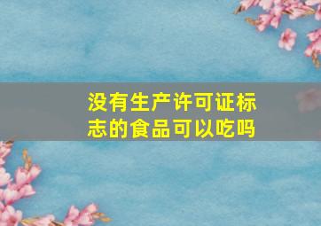 没有生产许可证标志的食品可以吃吗