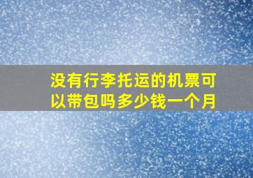 没有行李托运的机票可以带包吗多少钱一个月