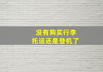 没有购买行李托运还是登机了