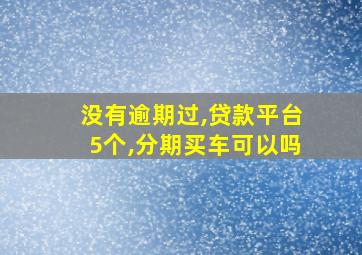 没有逾期过,贷款平台5个,分期买车可以吗