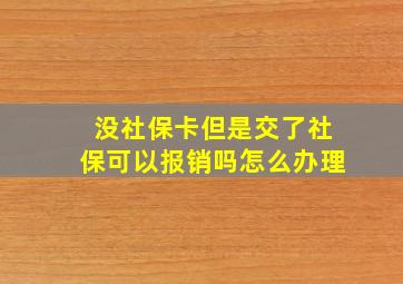 没社保卡但是交了社保可以报销吗怎么办理