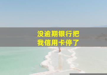 没逾期银行把我信用卡停了