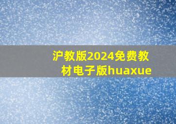 沪教版2024免费教材电子版huaxue