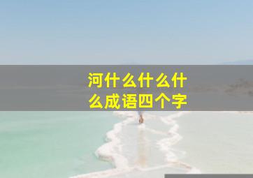 河什么什么什么成语四个字