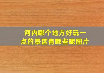 河内哪个地方好玩一点的景区有哪些呢图片