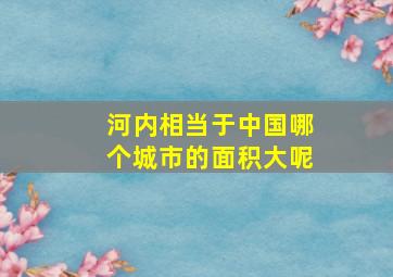 河内相当于中国哪个城市的面积大呢