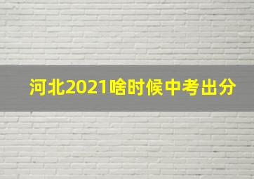 河北2021啥时候中考出分