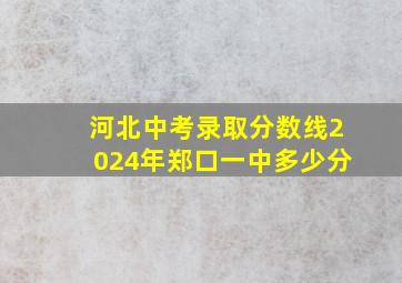 河北中考录取分数线2024年郑口一中多少分