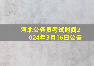 河北公务员考试时间2024年3月16日公告