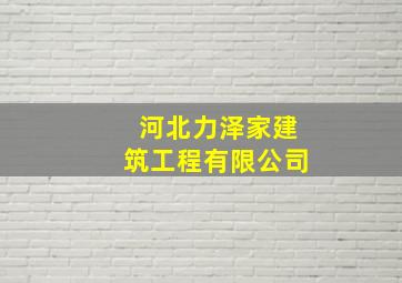 河北力泽家建筑工程有限公司