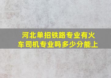 河北单招铁路专业有火车司机专业吗多少分能上