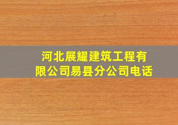 河北展耀建筑工程有限公司易县分公司电话