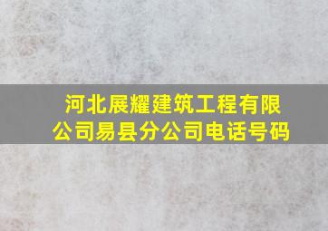 河北展耀建筑工程有限公司易县分公司电话号码