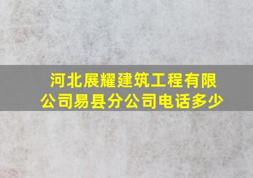 河北展耀建筑工程有限公司易县分公司电话多少