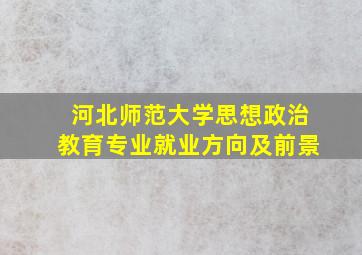 河北师范大学思想政治教育专业就业方向及前景