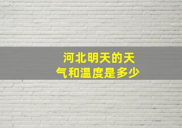 河北明天的天气和温度是多少