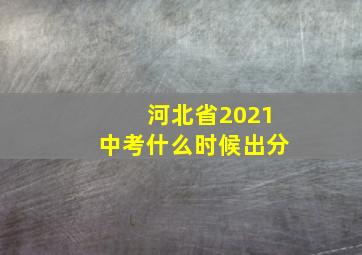 河北省2021中考什么时候出分