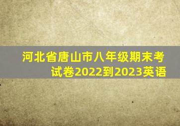 河北省唐山市八年级期末考试卷2022到2023英语