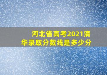 河北省高考2021清华录取分数线是多少分