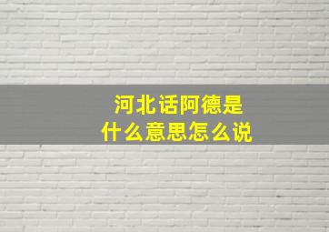 河北话阿德是什么意思怎么说