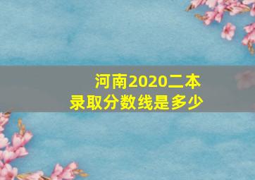 河南2020二本录取分数线是多少