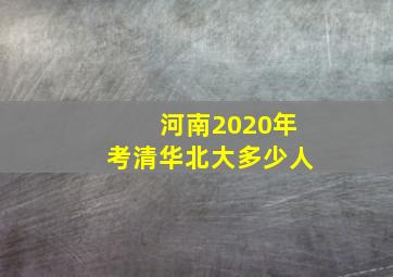 河南2020年考清华北大多少人