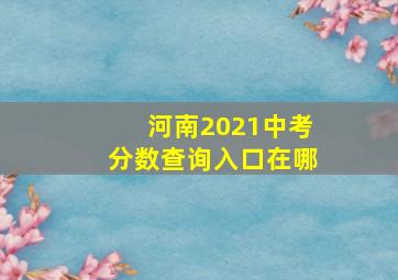 河南2021中考分数查询入口在哪