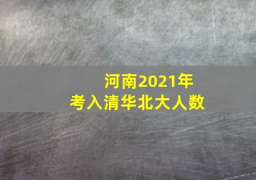 河南2021年考入清华北大人数