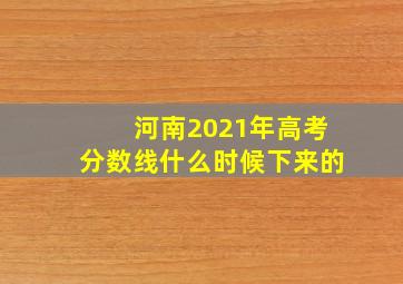 河南2021年高考分数线什么时候下来的